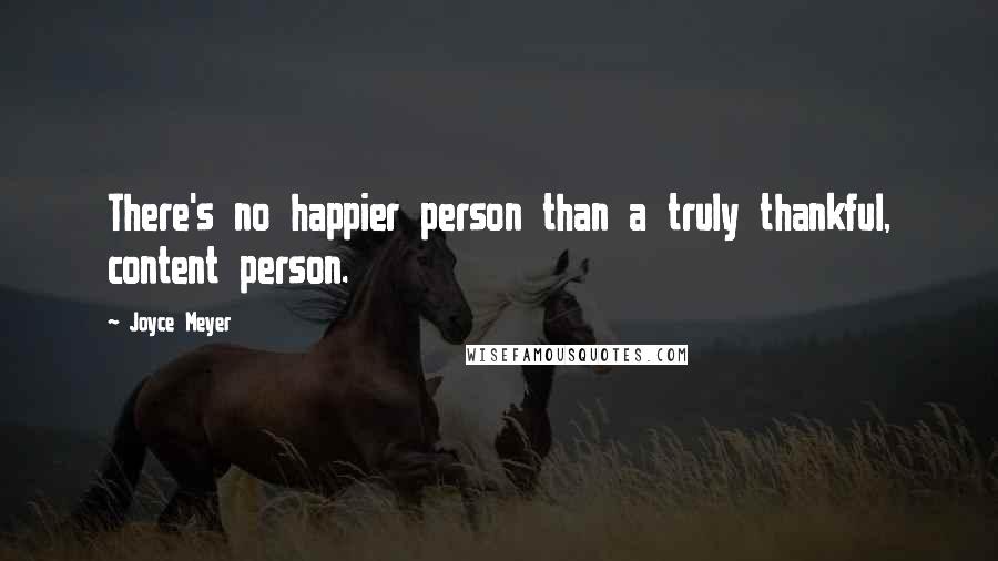 Joyce Meyer Quotes: There's no happier person than a truly thankful, content person.