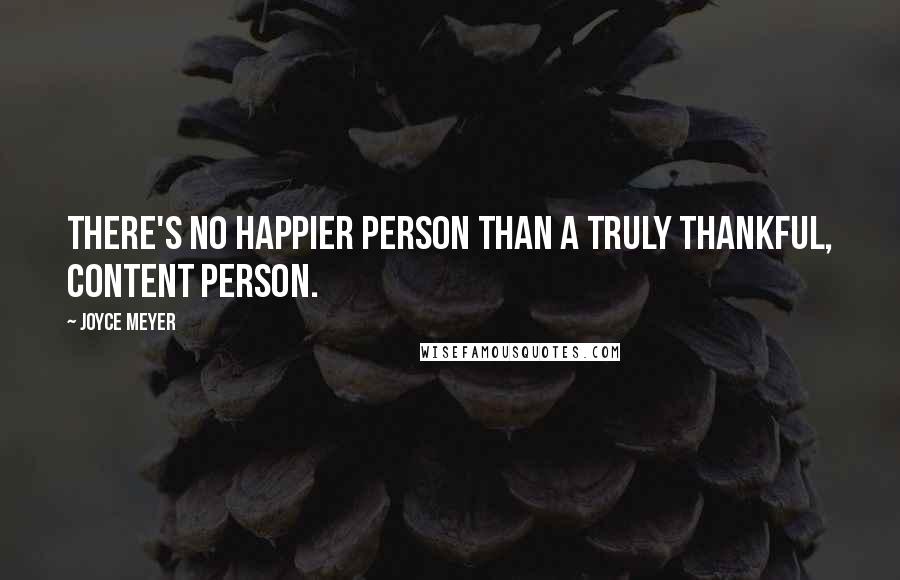 Joyce Meyer Quotes: There's no happier person than a truly thankful, content person.