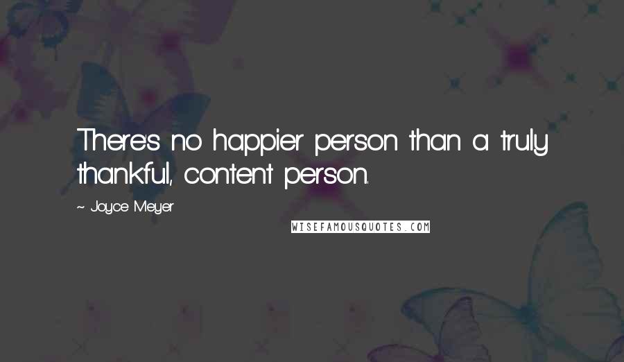 Joyce Meyer Quotes: There's no happier person than a truly thankful, content person.