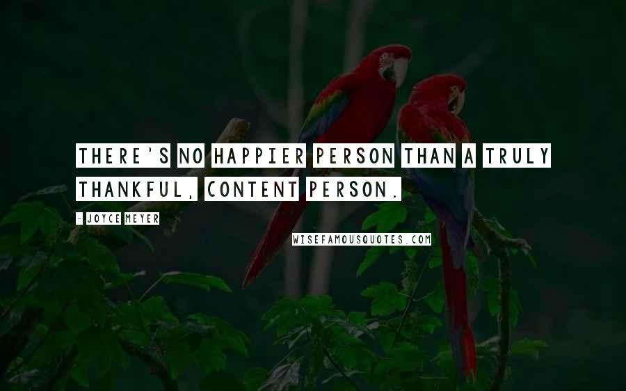 Joyce Meyer Quotes: There's no happier person than a truly thankful, content person.