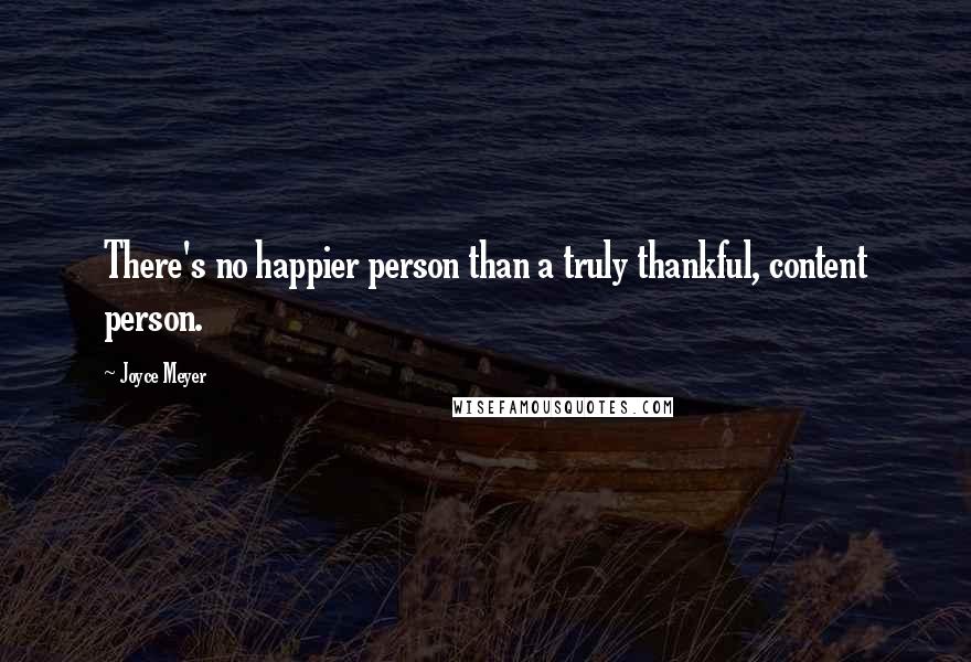 Joyce Meyer Quotes: There's no happier person than a truly thankful, content person.