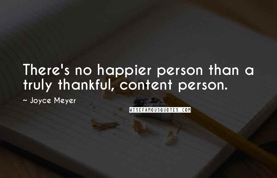 Joyce Meyer Quotes: There's no happier person than a truly thankful, content person.