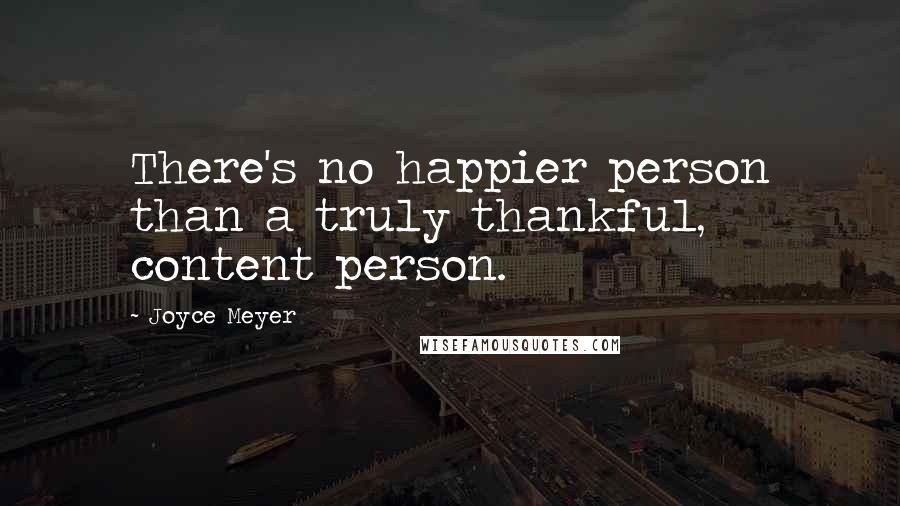 Joyce Meyer Quotes: There's no happier person than a truly thankful, content person.