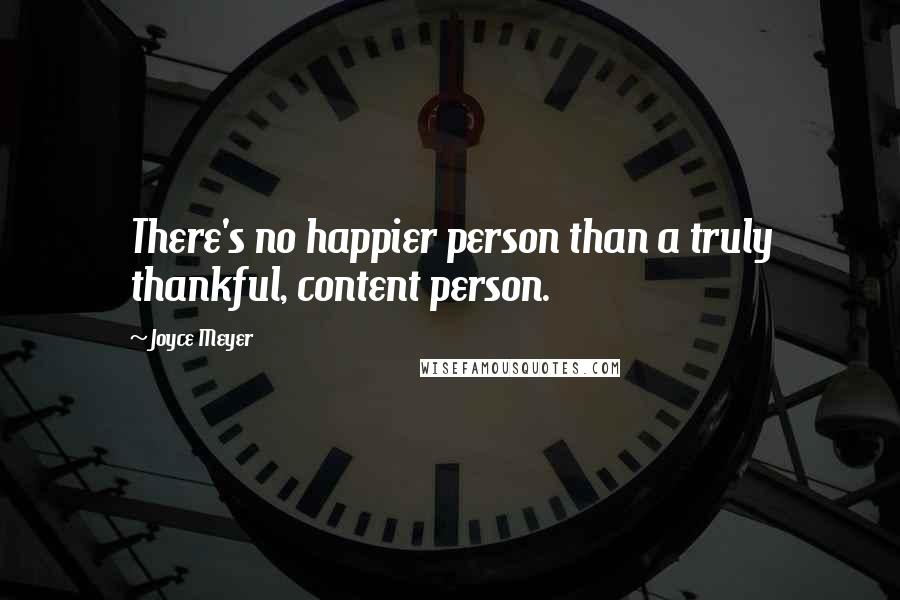 Joyce Meyer Quotes: There's no happier person than a truly thankful, content person.