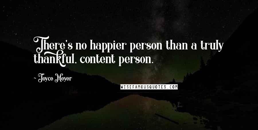 Joyce Meyer Quotes: There's no happier person than a truly thankful, content person.