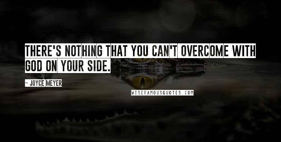 Joyce Meyer Quotes: There's nothing that you can't overcome with God on your side.