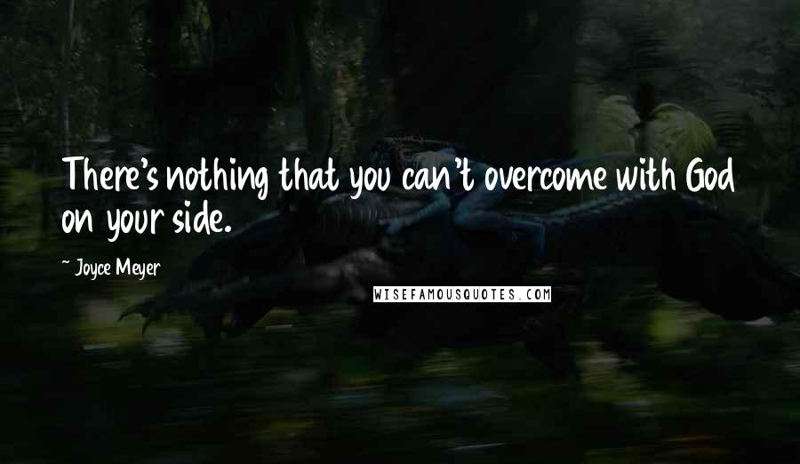 Joyce Meyer Quotes: There's nothing that you can't overcome with God on your side.