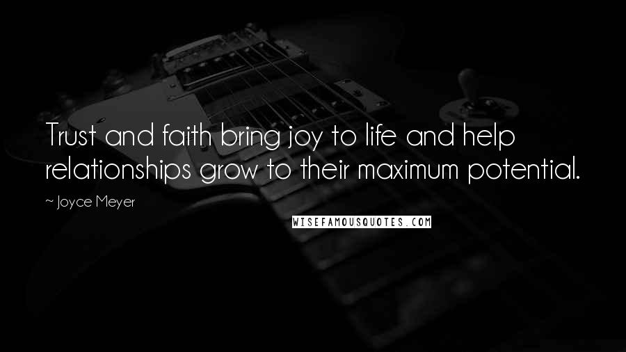 Joyce Meyer Quotes: Trust and faith bring joy to life and help relationships grow to their maximum potential.