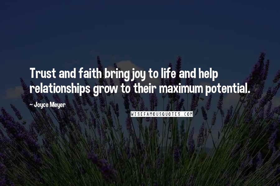 Joyce Meyer Quotes: Trust and faith bring joy to life and help relationships grow to their maximum potential.