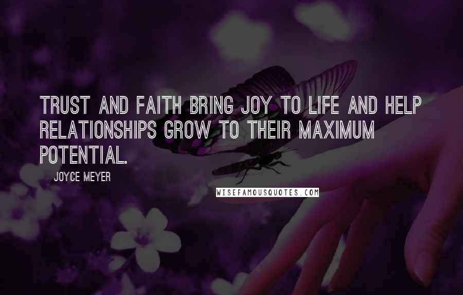 Joyce Meyer Quotes: Trust and faith bring joy to life and help relationships grow to their maximum potential.