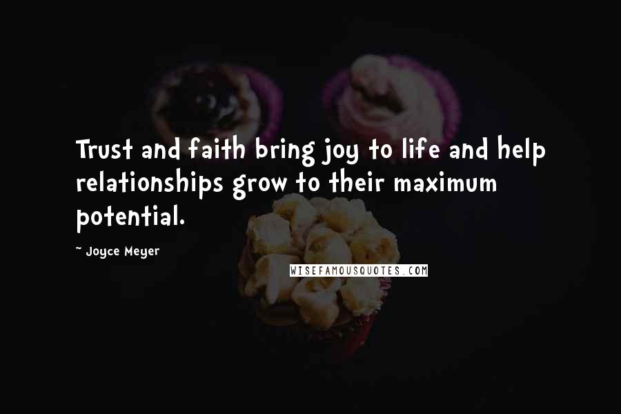 Joyce Meyer Quotes: Trust and faith bring joy to life and help relationships grow to their maximum potential.