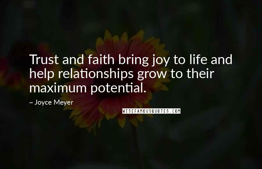Joyce Meyer Quotes: Trust and faith bring joy to life and help relationships grow to their maximum potential.