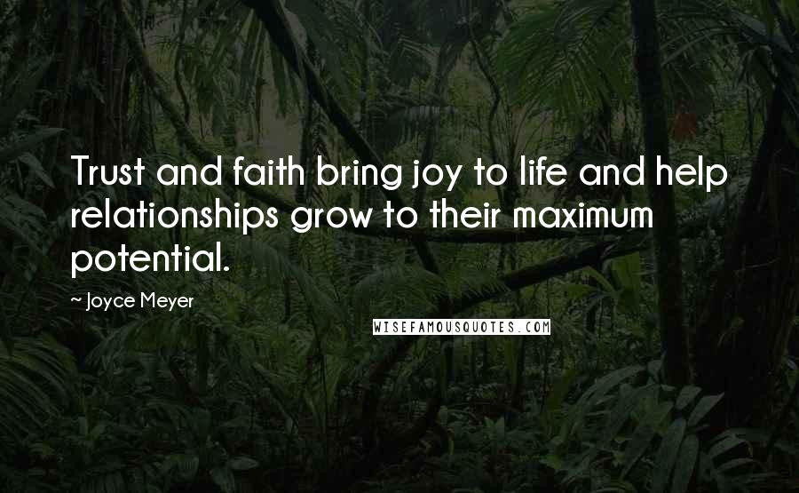 Joyce Meyer Quotes: Trust and faith bring joy to life and help relationships grow to their maximum potential.