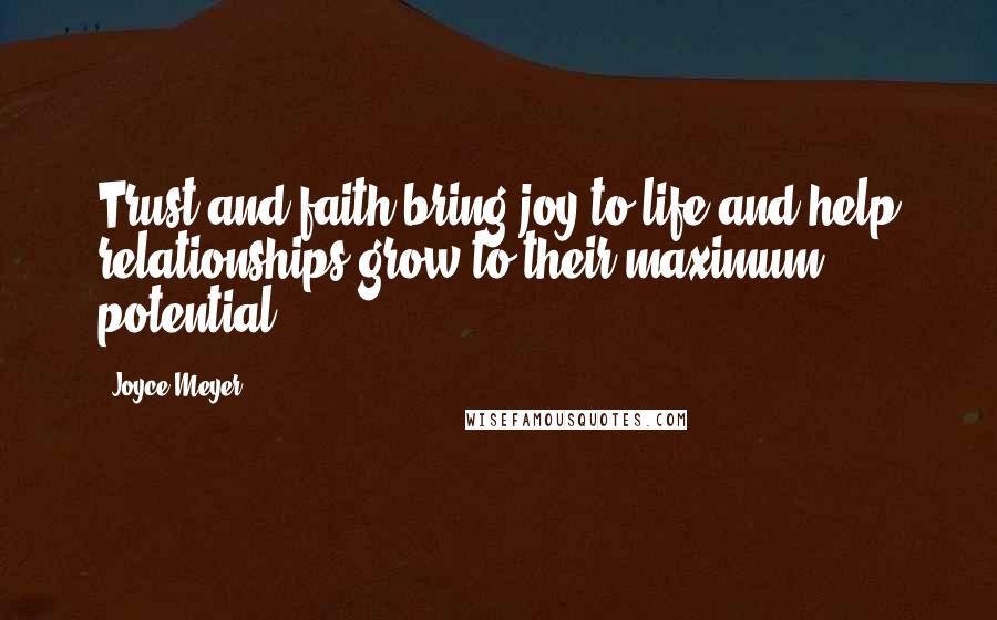 Joyce Meyer Quotes: Trust and faith bring joy to life and help relationships grow to their maximum potential.