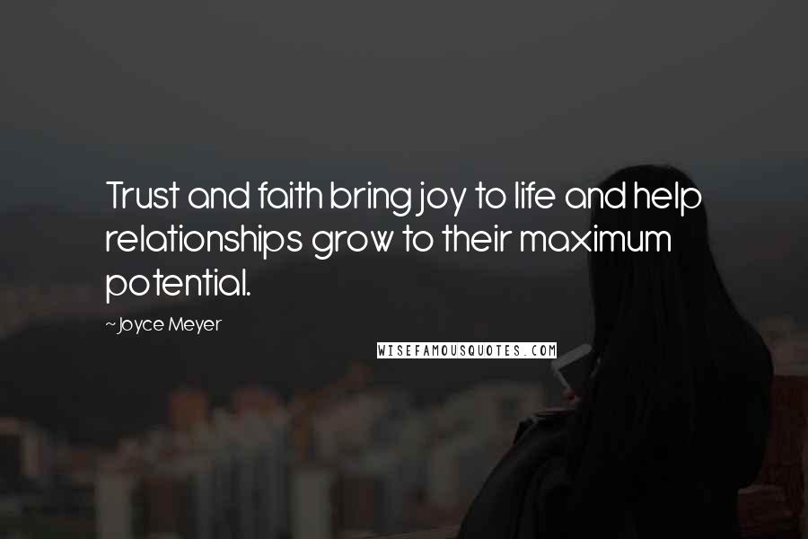 Joyce Meyer Quotes: Trust and faith bring joy to life and help relationships grow to their maximum potential.
