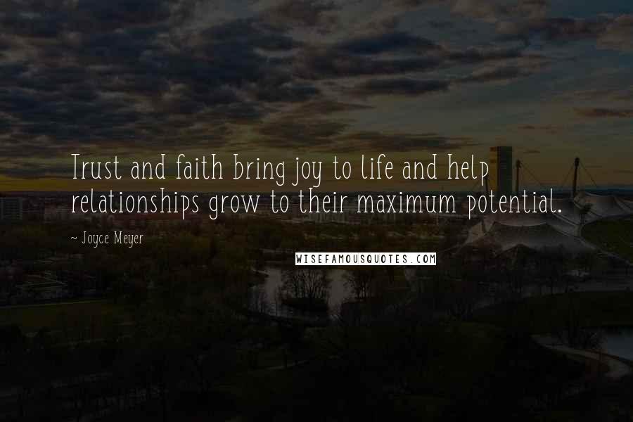 Joyce Meyer Quotes: Trust and faith bring joy to life and help relationships grow to their maximum potential.