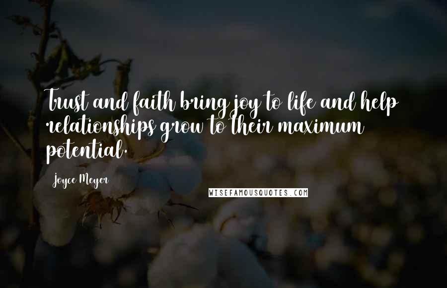 Joyce Meyer Quotes: Trust and faith bring joy to life and help relationships grow to their maximum potential.