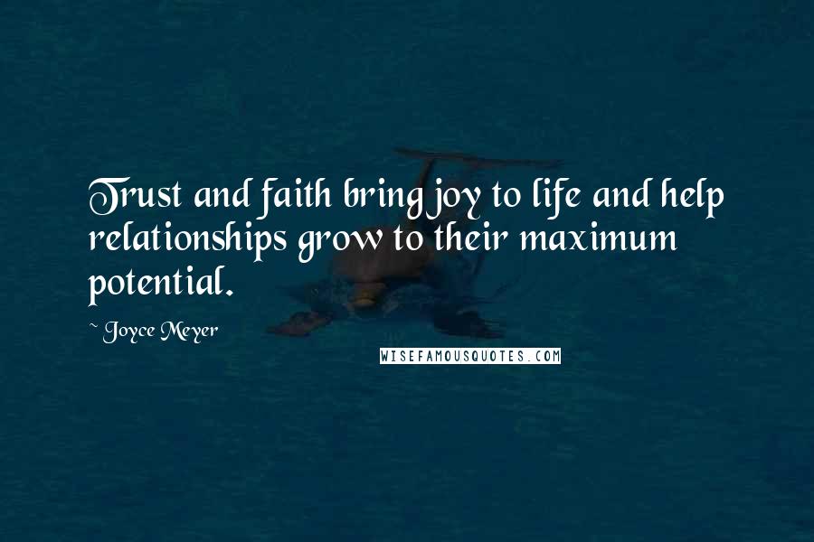 Joyce Meyer Quotes: Trust and faith bring joy to life and help relationships grow to their maximum potential.