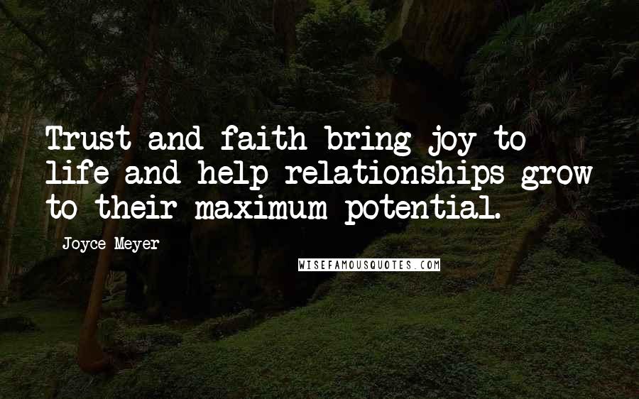Joyce Meyer Quotes: Trust and faith bring joy to life and help relationships grow to their maximum potential.
