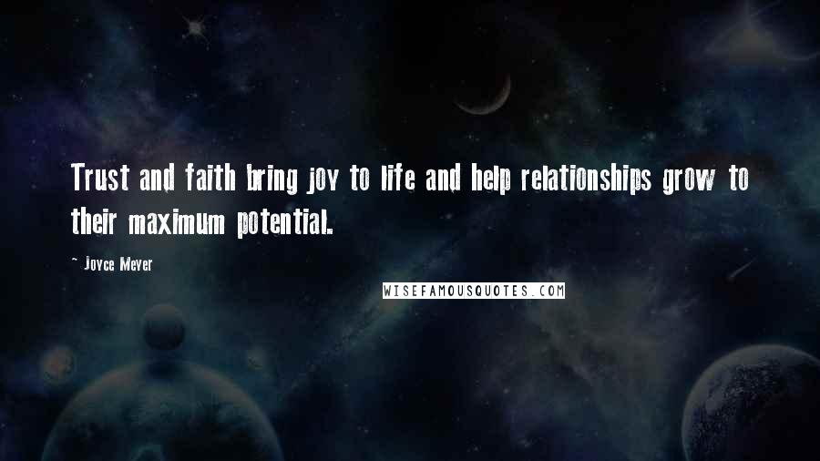Joyce Meyer Quotes: Trust and faith bring joy to life and help relationships grow to their maximum potential.