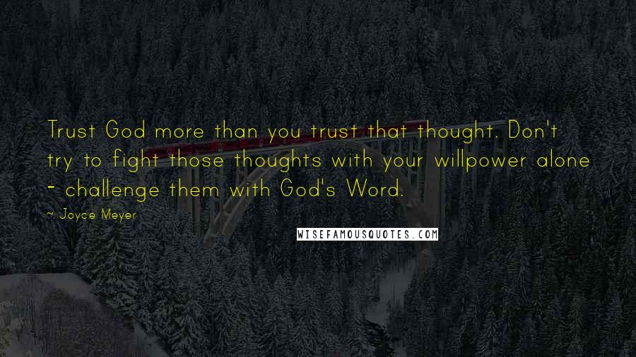 Joyce Meyer Quotes: Trust God more than you trust that thought. Don't try to fight those thoughts with your willpower alone - challenge them with God's Word.