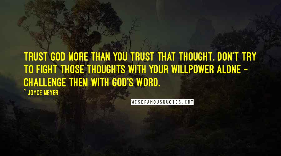 Joyce Meyer Quotes: Trust God more than you trust that thought. Don't try to fight those thoughts with your willpower alone - challenge them with God's Word.