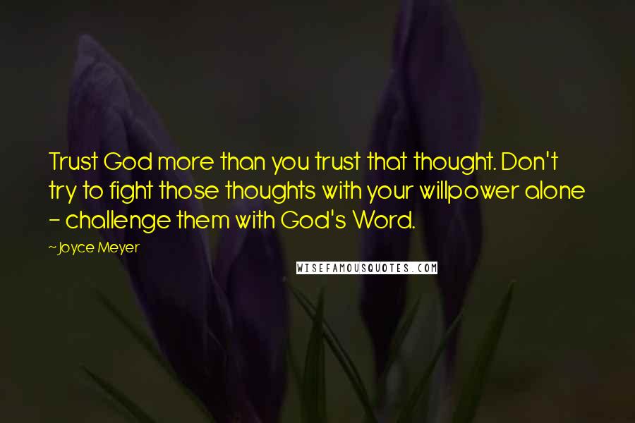 Joyce Meyer Quotes: Trust God more than you trust that thought. Don't try to fight those thoughts with your willpower alone - challenge them with God's Word.