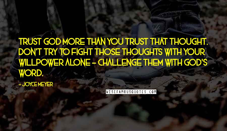 Joyce Meyer Quotes: Trust God more than you trust that thought. Don't try to fight those thoughts with your willpower alone - challenge them with God's Word.