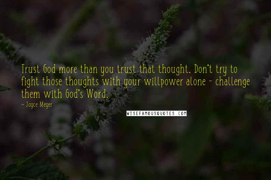 Joyce Meyer Quotes: Trust God more than you trust that thought. Don't try to fight those thoughts with your willpower alone - challenge them with God's Word.