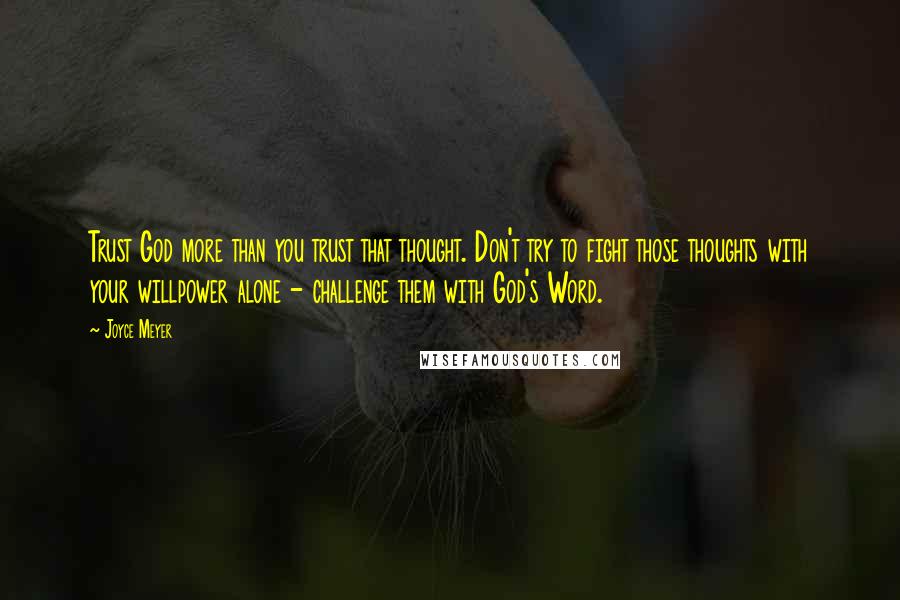 Joyce Meyer Quotes: Trust God more than you trust that thought. Don't try to fight those thoughts with your willpower alone - challenge them with God's Word.