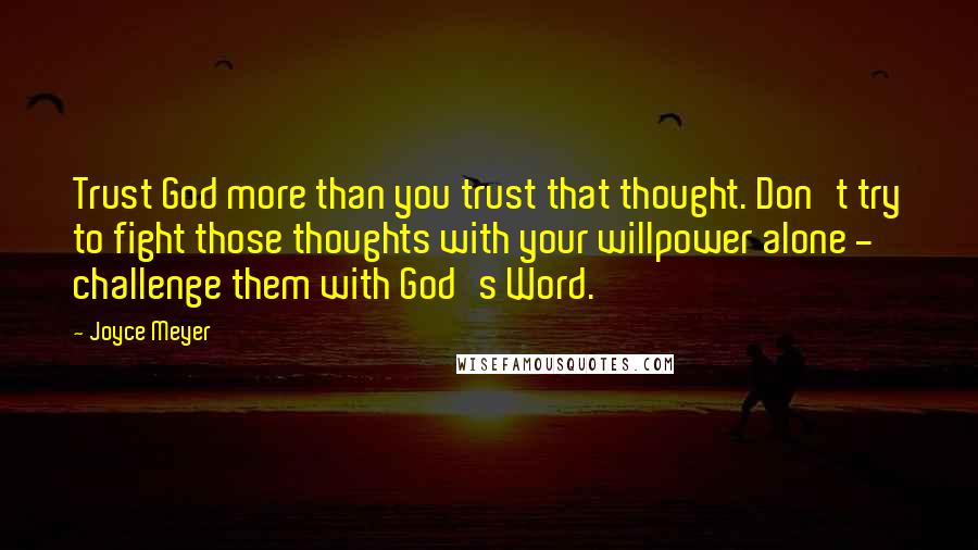 Joyce Meyer Quotes: Trust God more than you trust that thought. Don't try to fight those thoughts with your willpower alone - challenge them with God's Word.