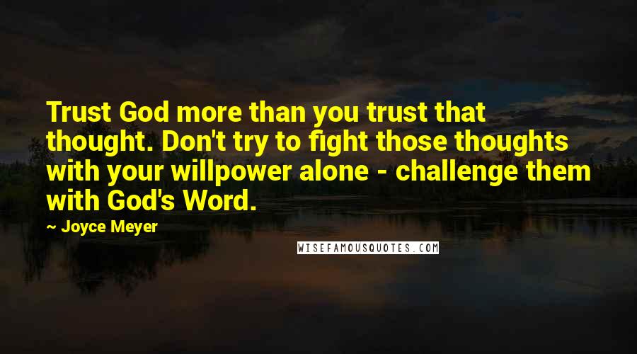 Joyce Meyer Quotes: Trust God more than you trust that thought. Don't try to fight those thoughts with your willpower alone - challenge them with God's Word.