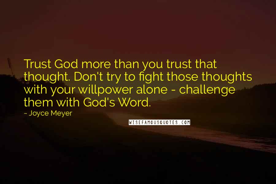 Joyce Meyer Quotes: Trust God more than you trust that thought. Don't try to fight those thoughts with your willpower alone - challenge them with God's Word.