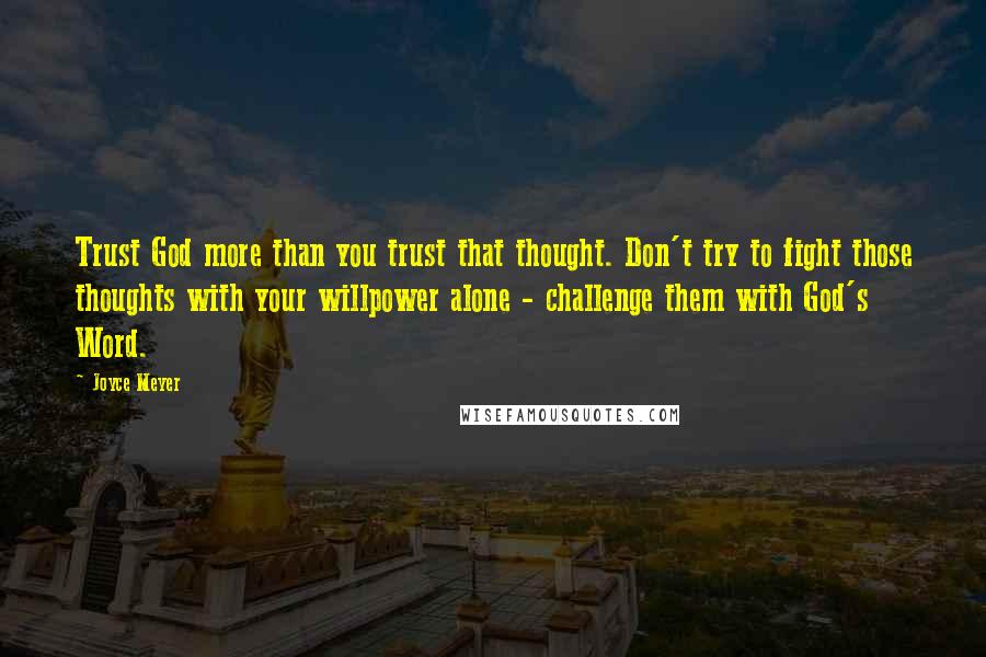 Joyce Meyer Quotes: Trust God more than you trust that thought. Don't try to fight those thoughts with your willpower alone - challenge them with God's Word.