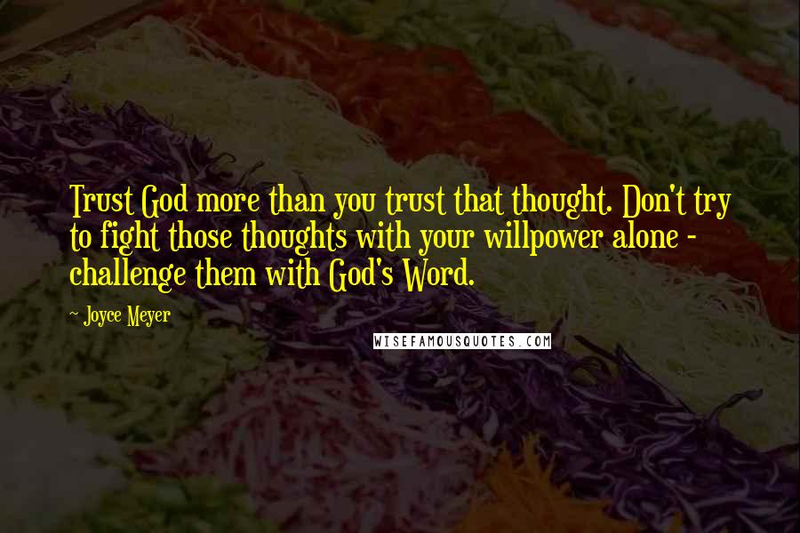 Joyce Meyer Quotes: Trust God more than you trust that thought. Don't try to fight those thoughts with your willpower alone - challenge them with God's Word.