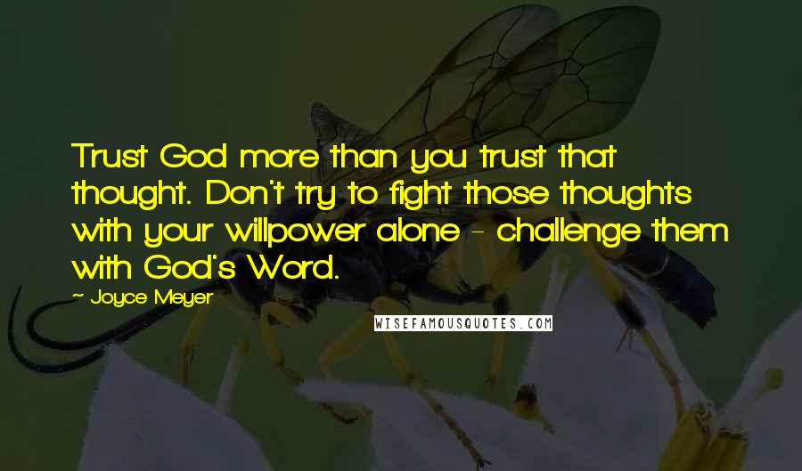 Joyce Meyer Quotes: Trust God more than you trust that thought. Don't try to fight those thoughts with your willpower alone - challenge them with God's Word.