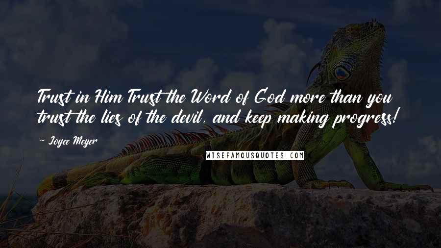 Joyce Meyer Quotes: Trust in Him Trust the Word of God more than you trust the lies of the devil, and keep making progress!