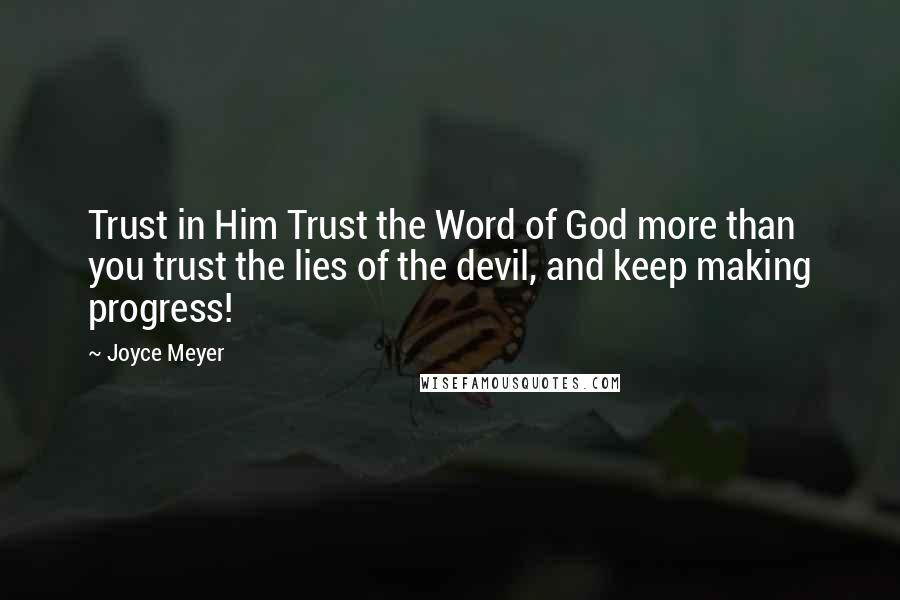 Joyce Meyer Quotes: Trust in Him Trust the Word of God more than you trust the lies of the devil, and keep making progress!