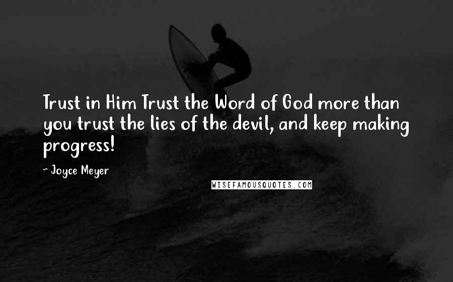 Joyce Meyer Quotes: Trust in Him Trust the Word of God more than you trust the lies of the devil, and keep making progress!