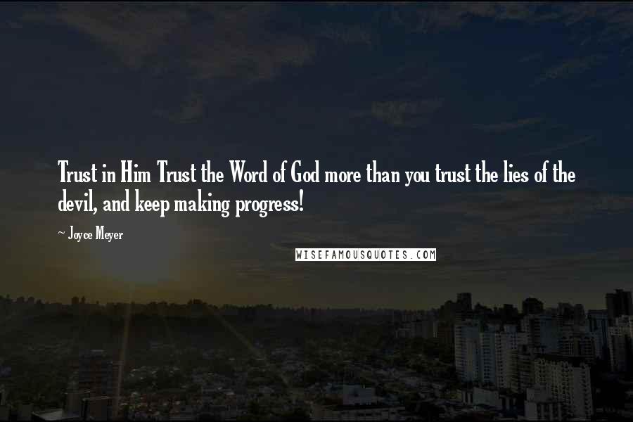 Joyce Meyer Quotes: Trust in Him Trust the Word of God more than you trust the lies of the devil, and keep making progress!