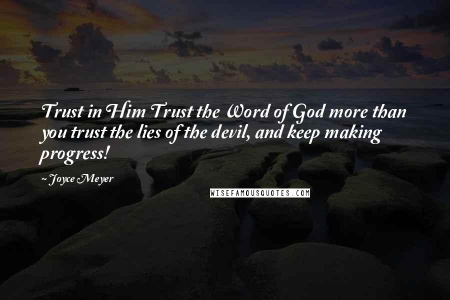 Joyce Meyer Quotes: Trust in Him Trust the Word of God more than you trust the lies of the devil, and keep making progress!