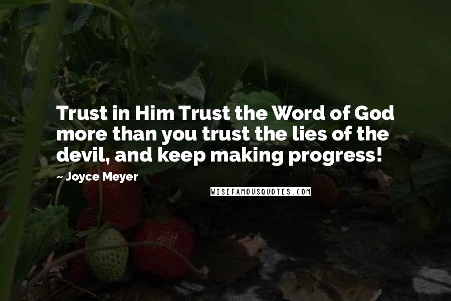 Joyce Meyer Quotes: Trust in Him Trust the Word of God more than you trust the lies of the devil, and keep making progress!