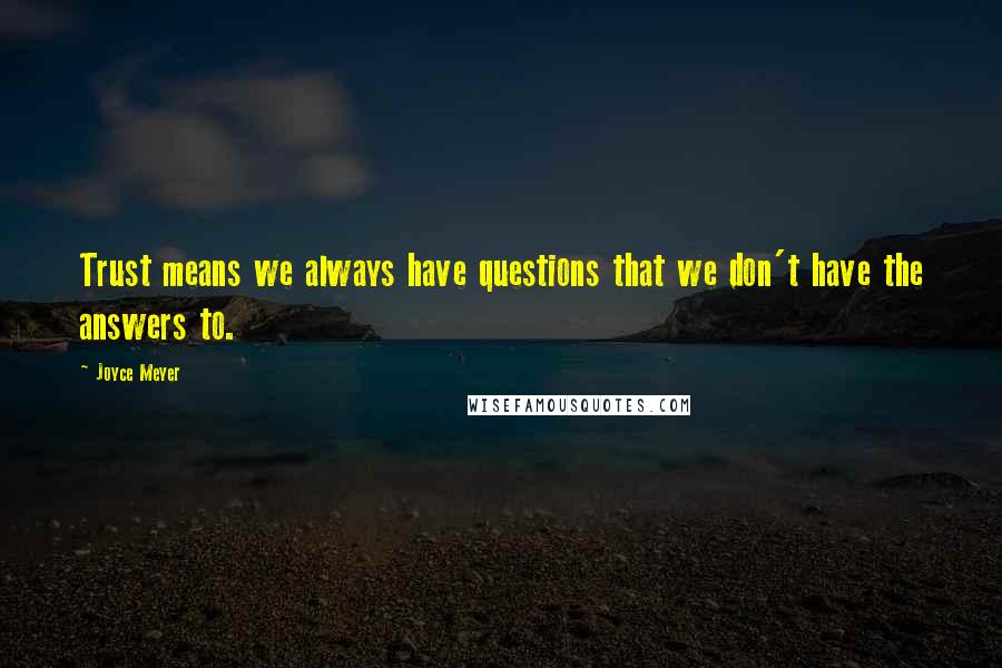 Joyce Meyer Quotes: Trust means we always have questions that we don't have the answers to.