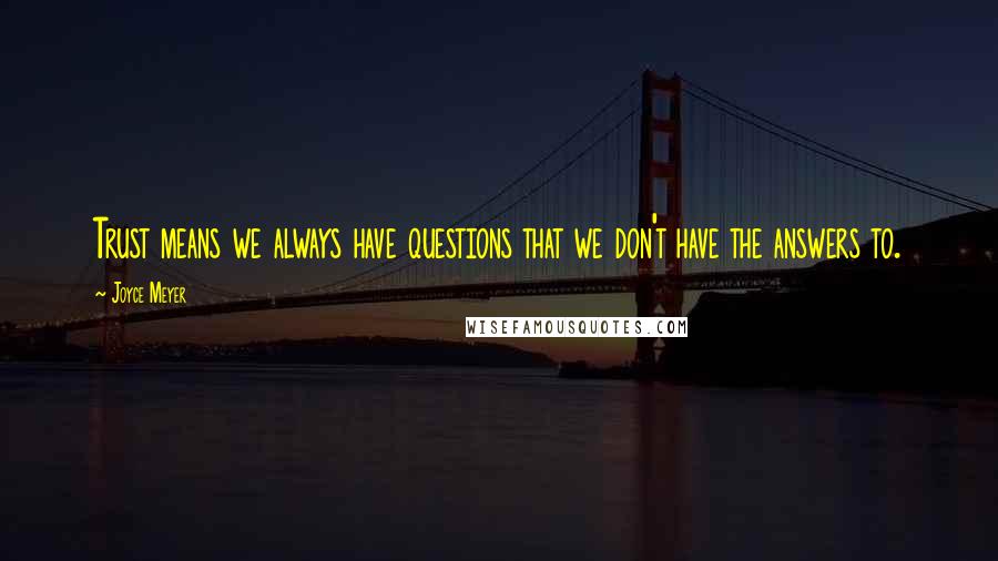 Joyce Meyer Quotes: Trust means we always have questions that we don't have the answers to.