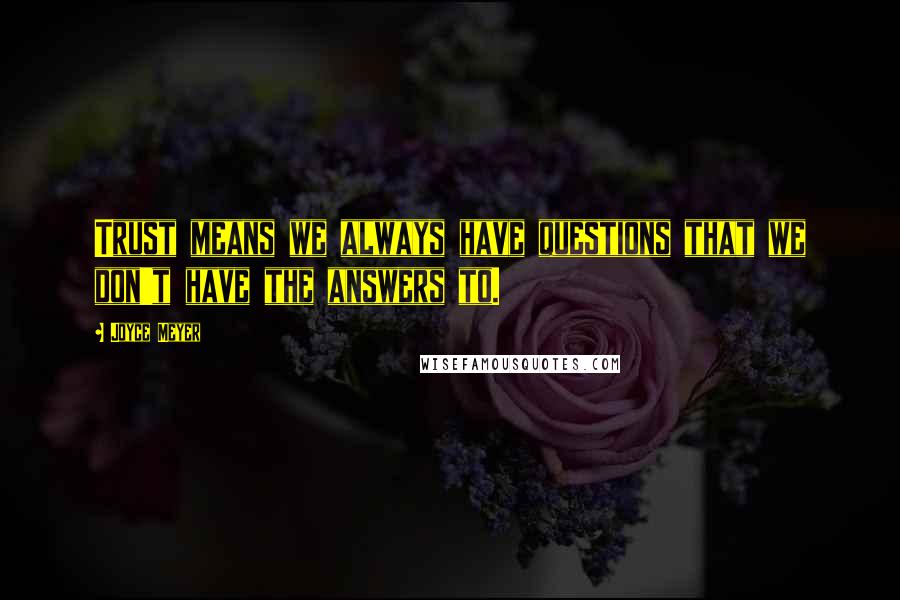 Joyce Meyer Quotes: Trust means we always have questions that we don't have the answers to.