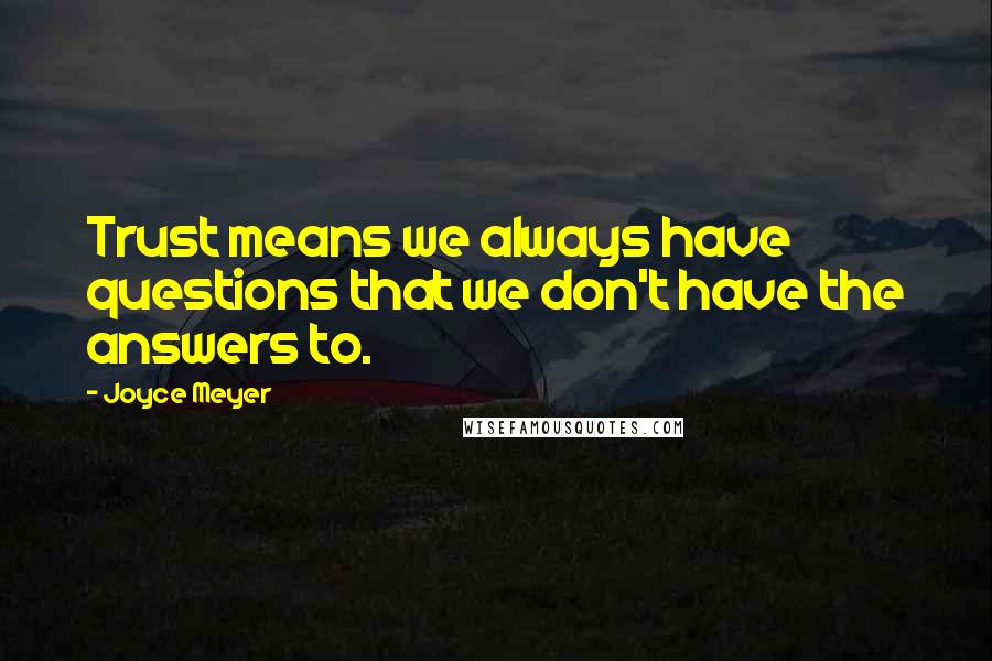 Joyce Meyer Quotes: Trust means we always have questions that we don't have the answers to.