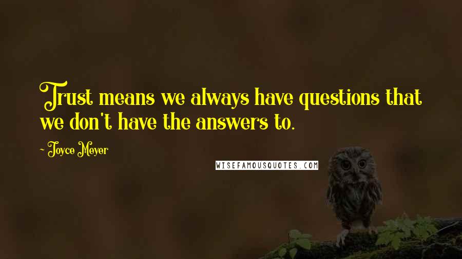 Joyce Meyer Quotes: Trust means we always have questions that we don't have the answers to.