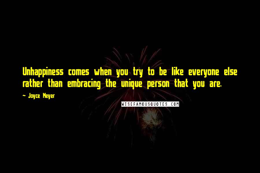 Joyce Meyer Quotes: Unhappiness comes when you try to be like everyone else rather than embracing the unique person that you are.