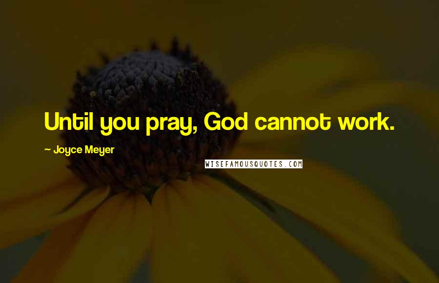 Joyce Meyer Quotes: Until you pray, God cannot work.