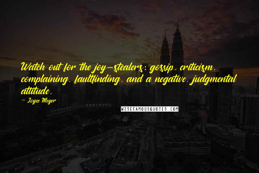 Joyce Meyer Quotes: Watch out for the joy-stealers: gossip, criticism, complaining, faultfinding, and a negative, judgmental attitude.